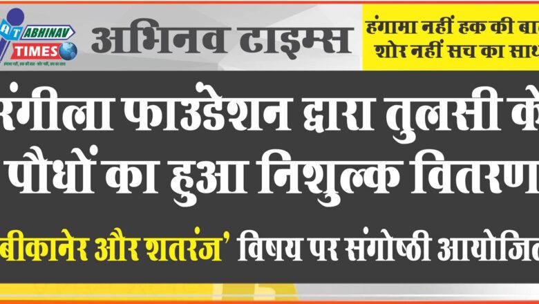 रंगीला फाउंडेशन द्वारा तुलसी के पौधों का हुआ निशुल्क वितरण ‘बीकानेर और शतरंज’ विषय पर संगोष्ठी आयोजित