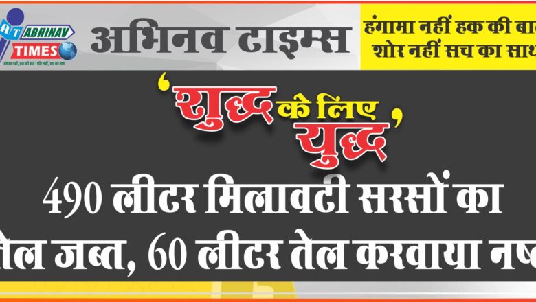 शुद्ध के लिए युद्ध: 490 लीटर मिलावटी सरसों का तेल जब्त, 60 लीटर तेल करवाया नष्ट