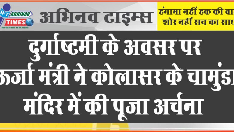 दुर्गाष्टमी के अवसर पर ऊर्जा मंत्री ने कोलासर के चामुंडा मंदिर में की पूजा अर्चना