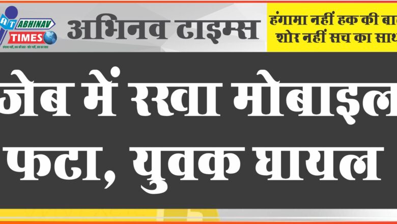 जेब में रखा मोबाइल फटा, युवक झुलसा, अस्पताल में भर्ती