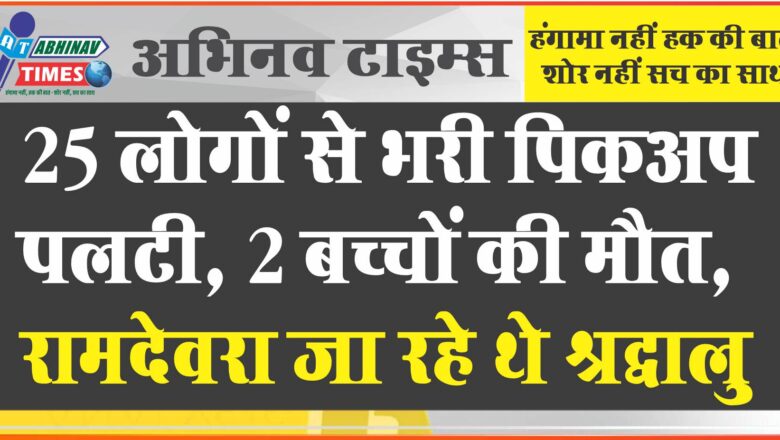 25 लोगों से भरी पिकअप पलटी, 2 बच्चों की मौत:रामदेवरा जा रहे थे श्रद्धालु, अचानक टायर फटने से हुआ हादसा