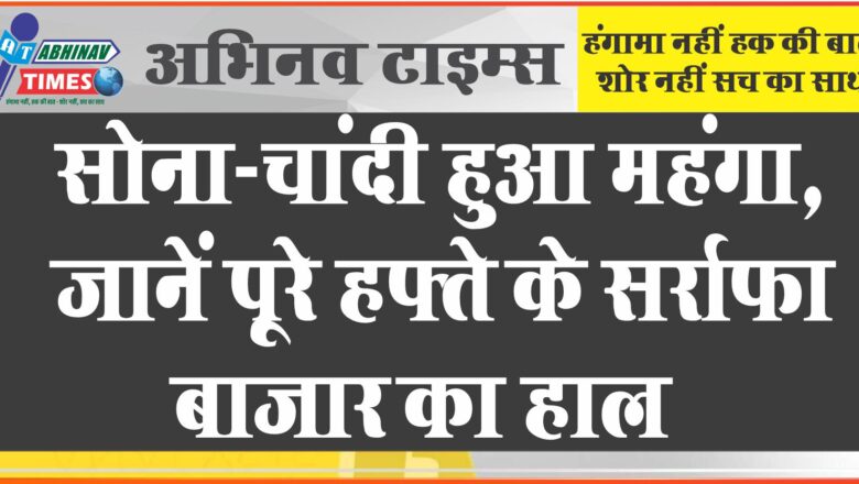 सोना-चांदी हुआ महंगा, जानें पूरे हफ्ते के सर्राफा बाजार का हाल