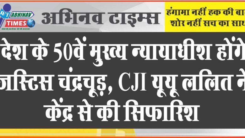 देश के 50वें मुख्य न्यायाधीश होंगे जस्टिस चंद्रचूड़, CJI यूयू ललित ने केंद्र से की सिफारिश