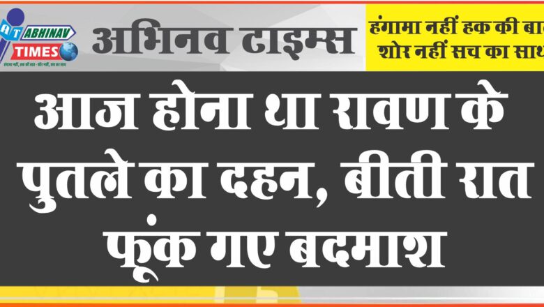 आज होना था रावण के पुतले का दहन, बीती रात फूंक गए बदमाश