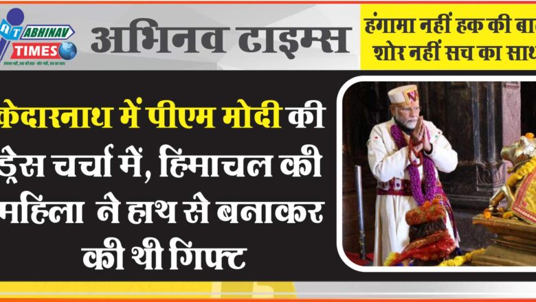 केदारनाथ में पीएम मोदी की ड्रेस चर्चा में, हिमाचल की महिला ने हाथ से बनाकर की थी गिफ्ट