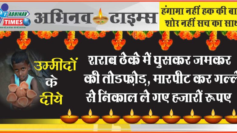 शराब ठेके में घुसकर जमकर की तोडफ़ोड़, मारपीट कर गल्ले से निकाल ले गए हजारों रुपए