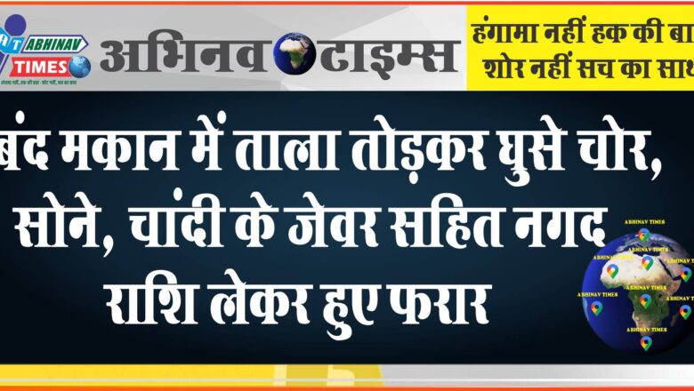 बंद मकान में ताला तोड़कर घुसे चोर:सोने, चांदी के जेवर सहित नगद राशि लेकर हुए फरार