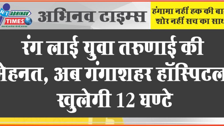 रंग लाई युवा तरुणाई की मेहनत, अब गंगाशहर हॉस्पिटल खुलेगी 12 घण्टे