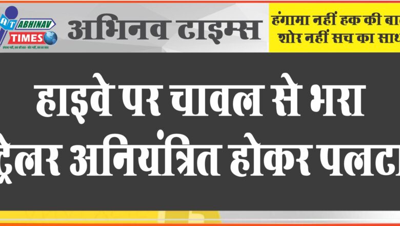 बीकानेर: हाइवे पर चावल से भरा ट्रेलर अनियंत्रित होकर पलटा, बड़ा हादसा होते-होते टला