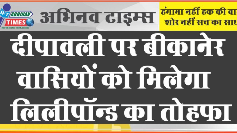 दीपावली पर बीकानेर वासियों को मिलेगा लिलीपॉन्ड  का तोहफा संभागीय आयुक्त ने किया निरीक्षण