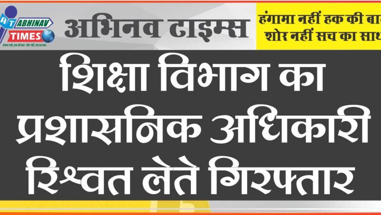 शिक्षा विभाग का प्रशासनिक अधिकारी रिश्वत लेते गिरफ्तार:संयुक्त निदेशक व ADEO के नाम से लिए 25 हजार रुपए