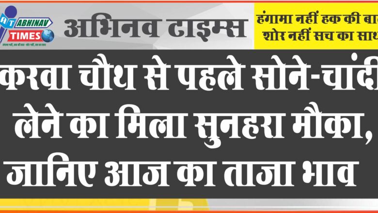 करवा चौथ से पहले सोने-चांदी लेने का मिला सुनहरा मौका, जानिए आज का ताजा भाव