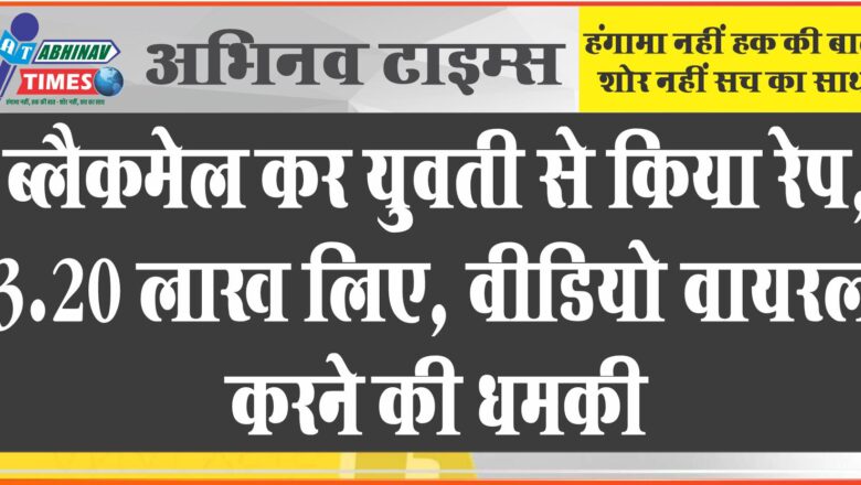 ब्लैकमेल कर युवती से किया रेप:3.20 लाख लिए, शादी के बाद भी रुपयों की मांग, वीडियो वायरल करने की धमकी