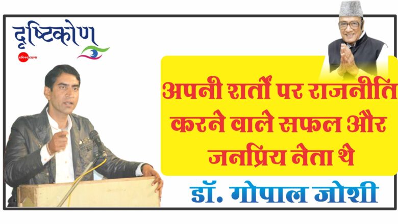 अपनी शर्तों पर राजनीति करने वाले सफल और जनप्रिय नेता थे डॉ. गोपाल जोशी