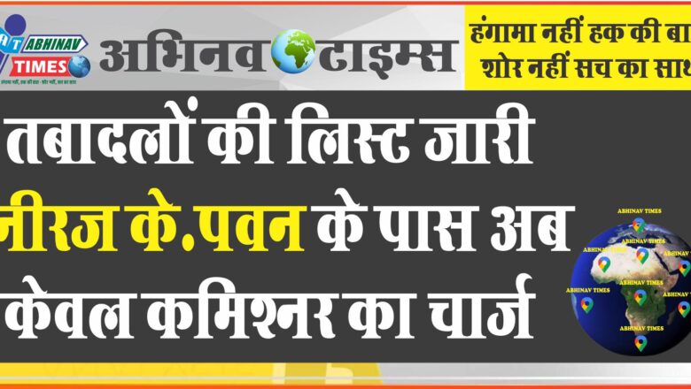 तबादलों की लिस्ट जारी नीरज के.पवन के पास अब केवल कमिश्नर का चार्ज