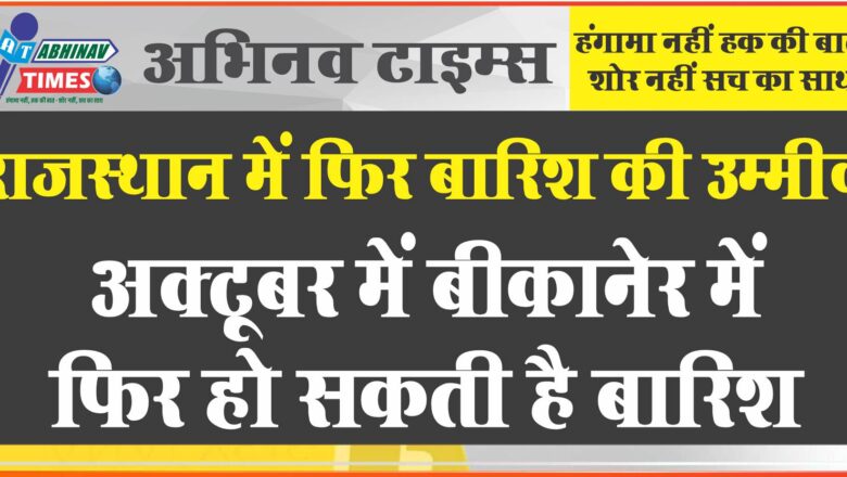 राजस्थान में फिर बारिश की उम्मीद:आठ से दस अक्टूबर के बीच बीकानेर में फिर हो सकती है बारिश