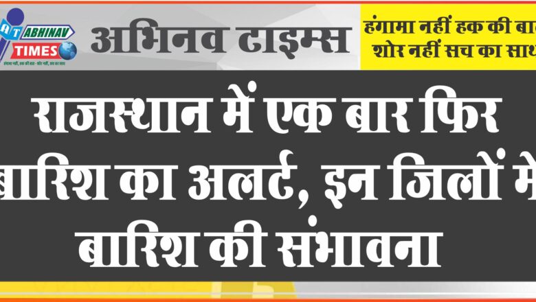 राजस्थान में एक बार फिर बारिश का अलर्ट : इन जिलों में बारिश की संभावना