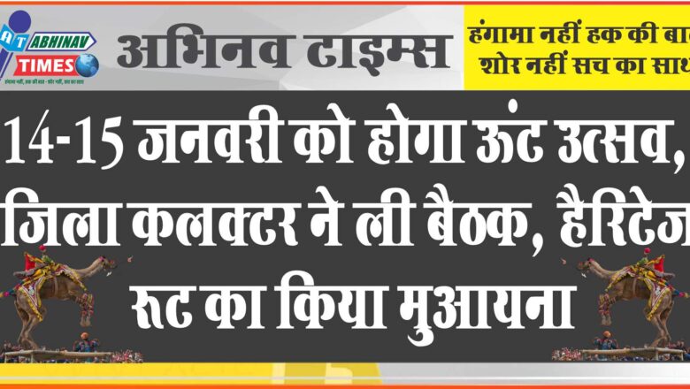 14-15 जनवरी को होगा ऊंट उत्सव, जिला कलक्टर ने ली बैठक, हैरिटेज रूट का किया मुआयना