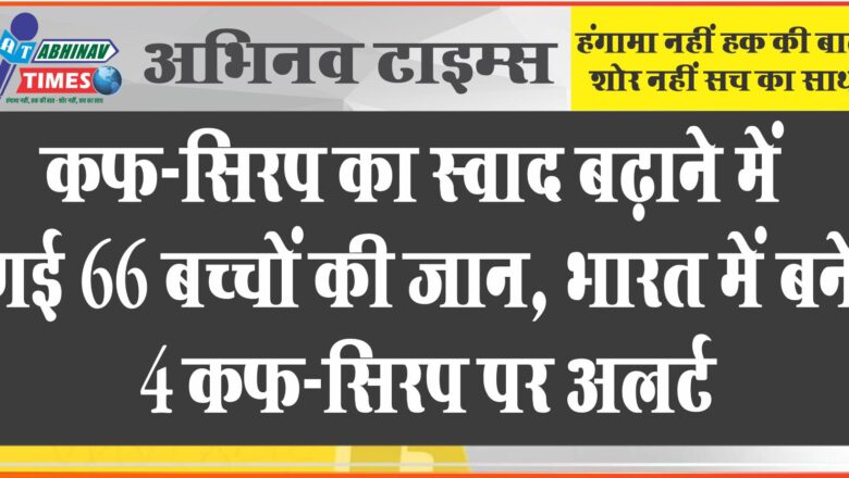 कफ-सिरप का स्वाद बढ़ाने में गई 66 बच्चों की जान: भारत में बने 4 कफ-सिरप पर अलर्ट, WHO बोला- इनके 2 कंपाउंड जानलेवा