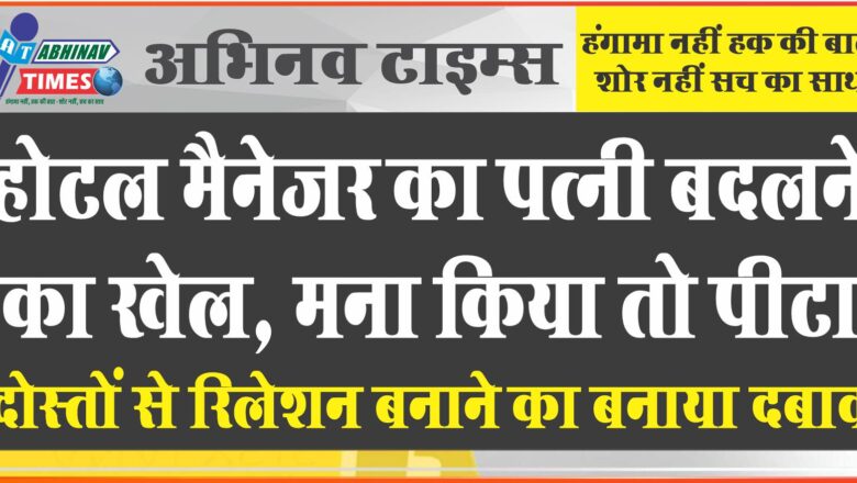 होटल मैनेजर का पत्नी बदलने का खेल:दोस्तों से रिलेशन बनाने का बनाया दबाव, मना किया तो पीटा