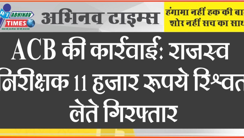 ACB की कार्रवाई : राजस्व निरीक्षक 11 हजार रूपये रिश्वत लेते रंगे हाथों गिरफ्तार