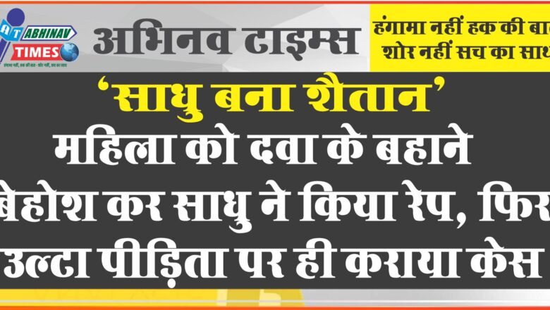 महिला को दवा के बहाने बेहोश कर साधु ने किया रेप, फिर उल्टा पीड़िता पर ही कराया केस