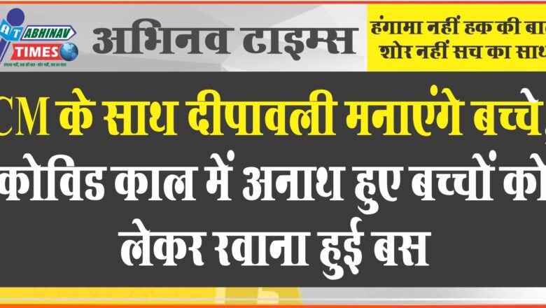 CM के साथ दीपावली मनाएंगे बच्चे: कोविड काल में अनाथ हुए बच्चों को लेकर रवाना हुई बस