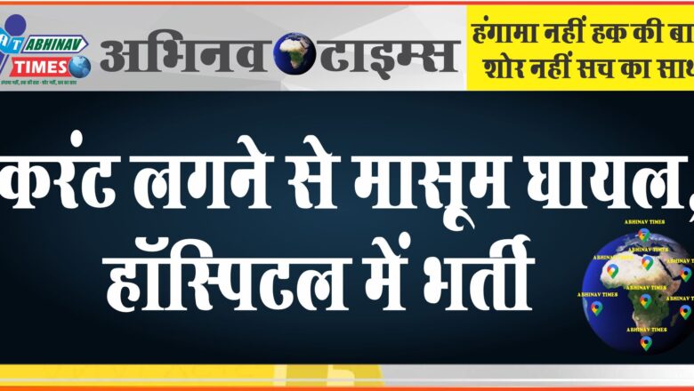 करंट लगने से मासूम घायल, हॉस्पिटल में भर्ती: पीठ, गला व चेहरा झुलसा