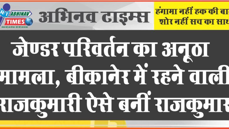 जेण्डर परिवर्तन का अनूठा मामला: बीकानेर में रहने वाली राजकुमारी ऐसे बनीं राजकुमार