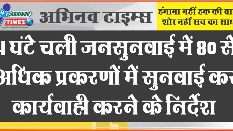 4 घंटे चली जनसुनवाई में 80 से अधिक प्रकरणों में सुनवाई कर कार्यवाही करने के निर्देश