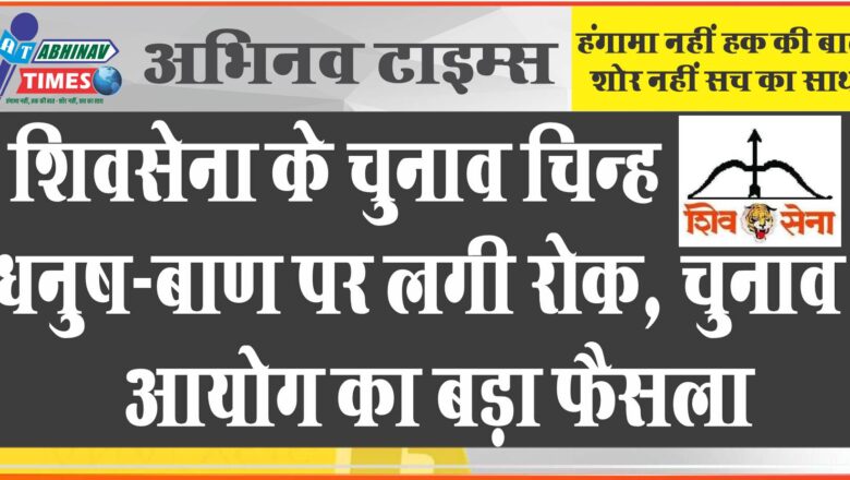 शिवसेना के चुनाव चिन्ह धनुष-बाण पर लगी रोक, चुनाव आयोग का बड़ा फैसला