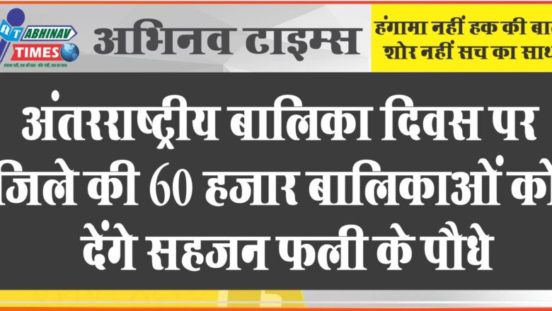 अंतर्राष्ट्रीय बालिका दिवस पर जिले की 60 हजार बालिकाओं को देंगे सहजन फली के पौधे