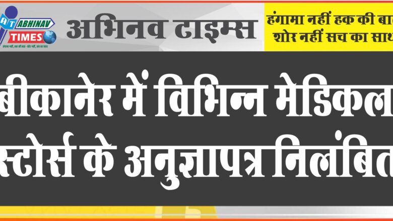 बीकानेर में विभिन्न मेडिकल स्टोर्स के अनुज्ञापत्र निलंबित