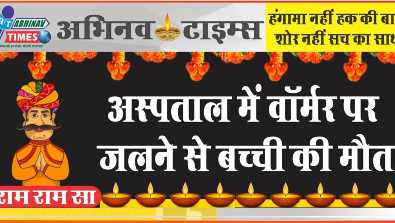 अस्पताल में वॉर्मर पर जलने से बच्ची की मौत: NICU में भर्ती थी 21 दिन की बेटी, पिता को झुलसी मिली