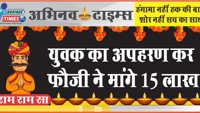 युवक का अपहरण कर फौजी ने 15 लाख मांगे: पहले जमकर पीटा; रास्ते में पान खिलाया, सिगरेट पिलाई