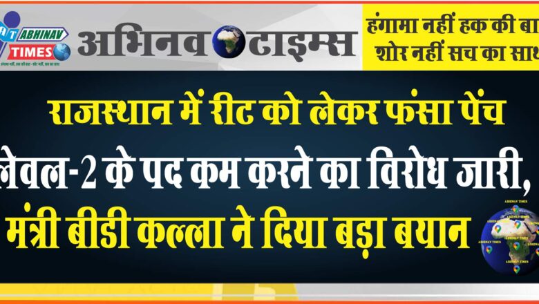 राजस्थान में रीट को लेकर फंसा पेंच, लेवल-2 के पद कम करने का विरोध जारी, मंत्री बीडी कल्ला ने दिया बड़ा बयान