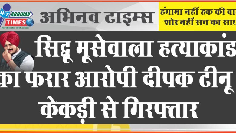 सिद्धू मूसेवाला हत्याकांड का फरार आरोपी दीपक टीनू केकड़ी से गिरफ्तार, लुधियाना में बड़ा नेटवर्क