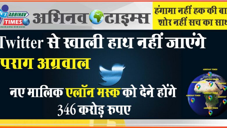 Twitter से खाली हाथ नहीं जाएंगे पराग अग्रवाल, नए मालिक एलॉन मस्क को देने होंगे 346 करोड़ रुपए