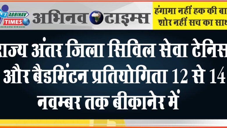 राज्य अंतर जिला सिविल सेवा टेनिस और बैडमिंटन प्रतियोगिता 12 से 14 नवम्बर तक बीकानेर में