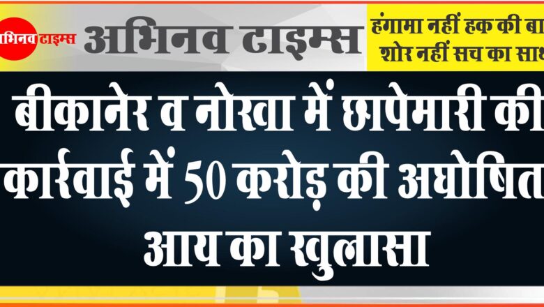 बीकानेर व नोखा में छापेमारी की कार्रवाई में 50 करोड़ की अघोषित आय का खुलासा, नोट गिनने के लिए मंगवानी पड़ी मशीन