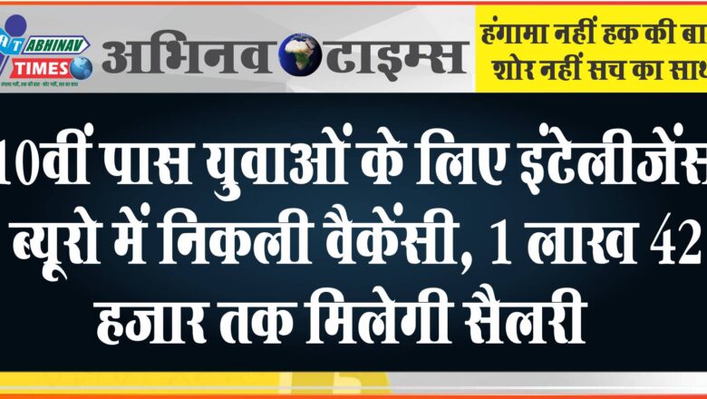 10वीं पास युवाओं के लिए इंटेलीजेंस ब्यूरो में निकली वैकेंसी:25 नवंबर तक करें अप्लाई, 1 लाख 42 हजार तक मिलेगी सैलरी