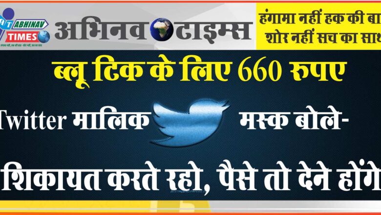 ब्लू टिक के लिए 660 रुपए:Twitter मालिक मस्क बोले- शिकायत करते रहो, पैसे तो देने होंगे