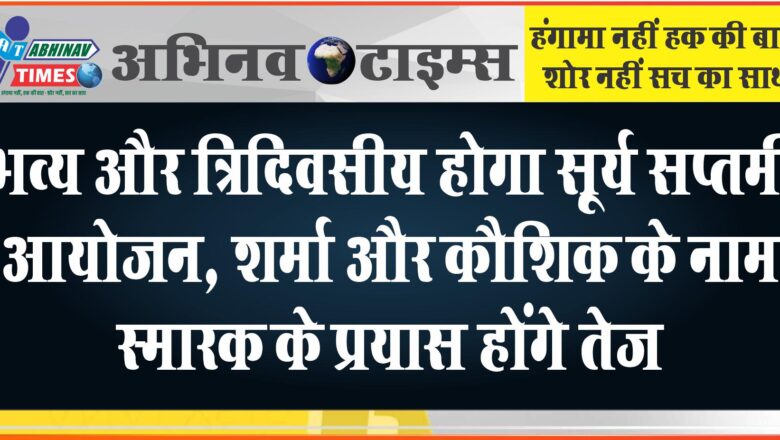 भव्य और त्रिदिवसीय होगा सूर्य सप्तमी आयोजन, शर्मा और कौशिक के नाम स्मारक के प्रयास होंगे तेज