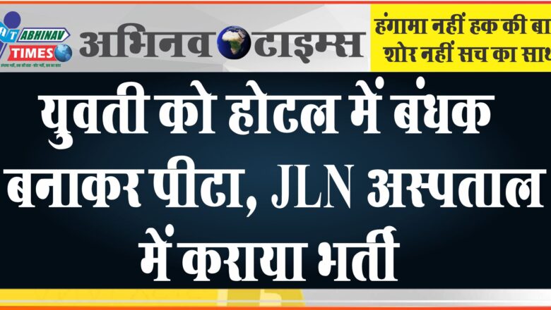 युवती को होटल में बंधक बनाकर पीटा:JLN अस्पताल में कराया भर्ती; फोन कर बुलाया, आरोपी गिरफ्तार