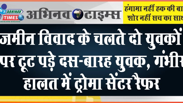 खेत में काश्तकारों पर हमला: जमीन विवाद के चलते दो युवकों पर टूट पड़े दस-बारह युवक, गंभीर हालत में ट्रोमा सेंटर रैफर