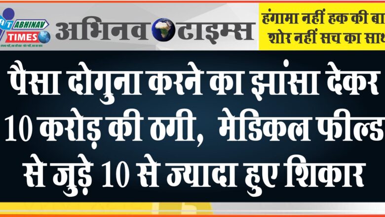 पैसा दोगुना करने का झांसा देकर 10 करोड़ की ठगी:पति पत्नी फरार, मेडिकल फील्ड से जुड़े 10 से ज्यादा हुए शिकार