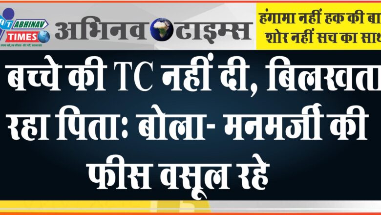 बच्चे की TC नहीं दी, बिलखता रहा पिता: बोला- मनमर्जी की फीस वसूल रहे, 1 महीने से स्कूल नहीं गए बच्चे