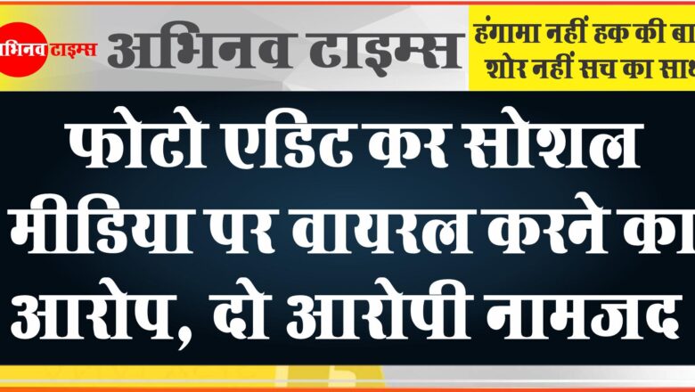 22 वर्षीय युवती की फोटो एडिट कर सोशल मीडिया पर वायरल का मामला, दो आरोपी नामजद