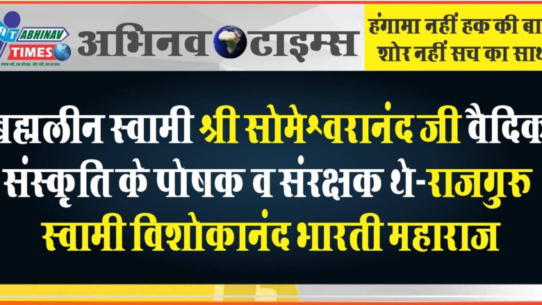 ब्रह्मलीन स्वामी श्री सोमेश्वरानंद जी वैदिक संस्कृति के पोषक व संरक्षक थे:-राजगुरु स्वामी विशोकानंद भारती महाराज