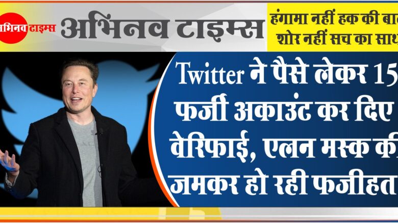 Twitter ने पैसे लेकर 15 फर्जी अकाउंट कर दिए वेरिफाई, एलन मस्क की जमकर हो रही फजीहत